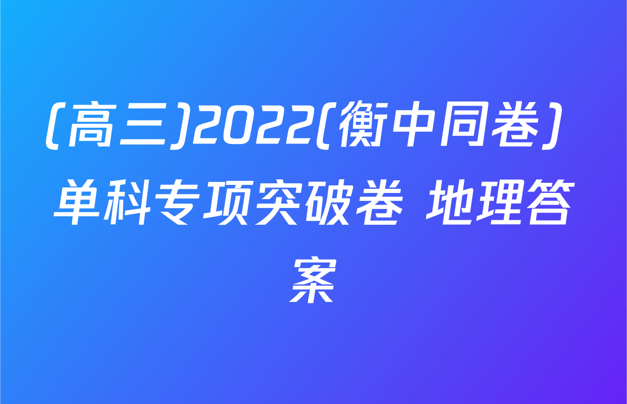 (高三)2022(衡中同卷) 单科专项突破卷 地理答案