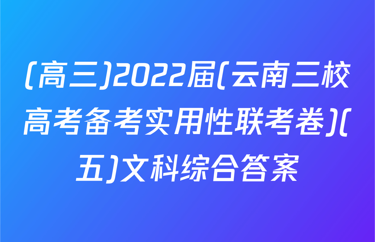 (高三)2022届(云南三校高考备考实用性联考卷)(五)文科综合答案