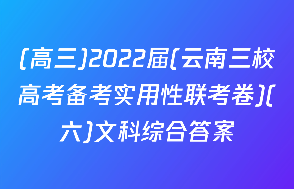 (高三)2022届(云南三校高考备考实用性联考卷)(六)文科综合答案