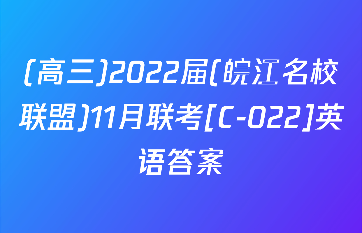 (高三)2022届(皖江名校联盟)11月联考[C-022]英语答案