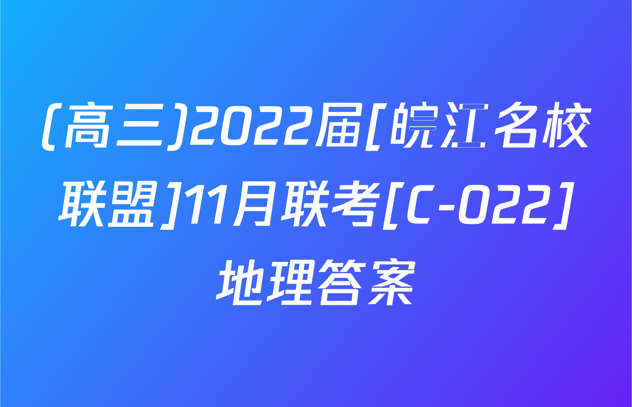 (高三)2022届[皖江名校联盟]11月联考[C-022]地理答案