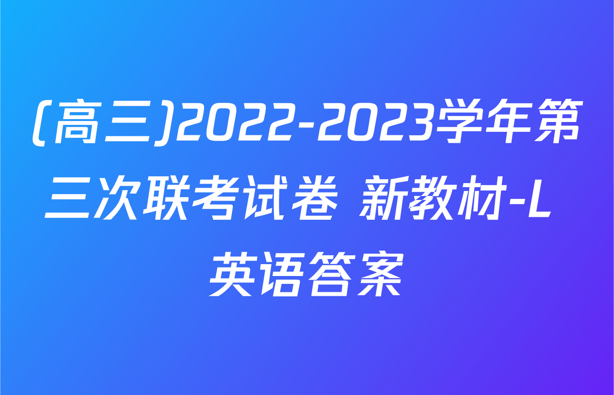 (高三)2022-2023学年第三次联考试卷 新教材-L 英语答案