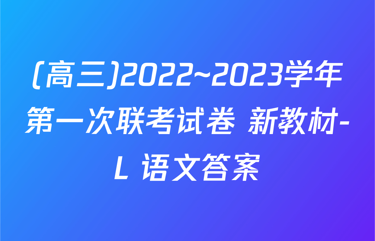 (高三)2022~2023学年第一次联考试卷 新教材-L 语文答案