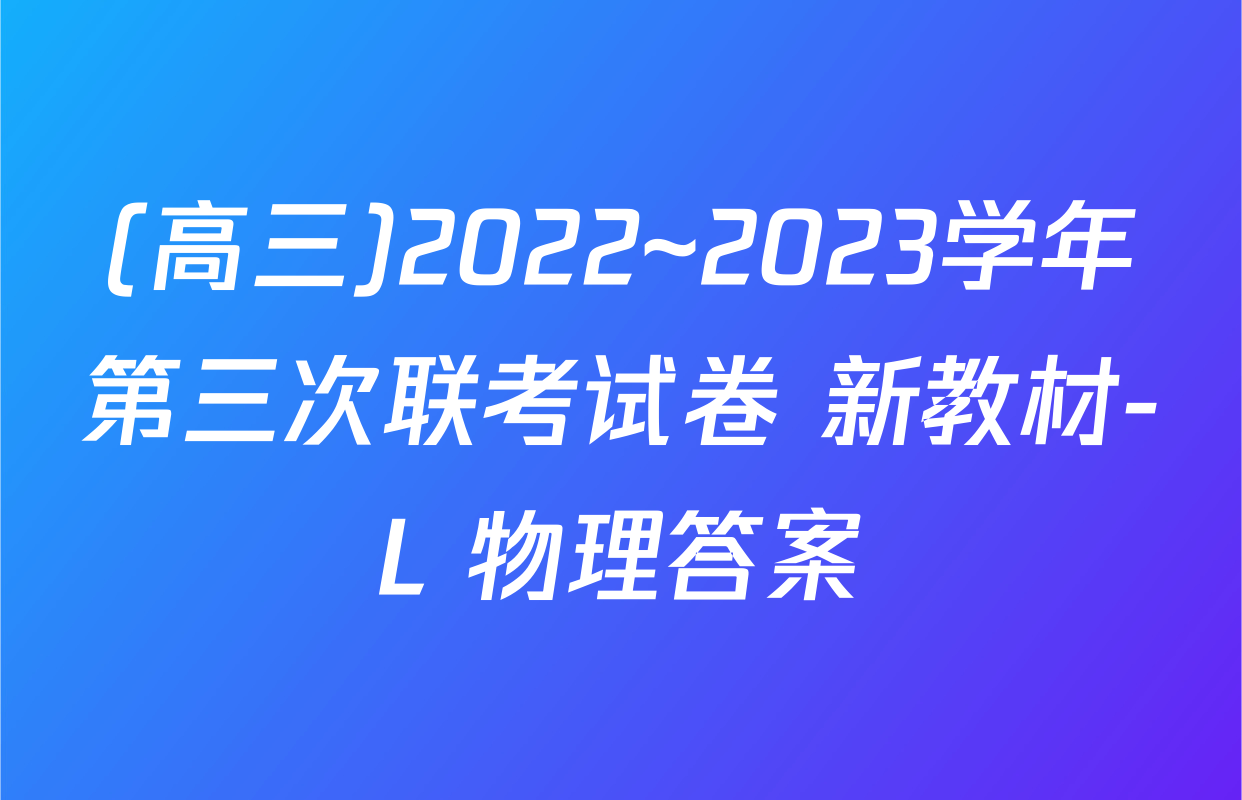 (高三)2022~2023学年第三次联考试卷 新教材-L 物理答案