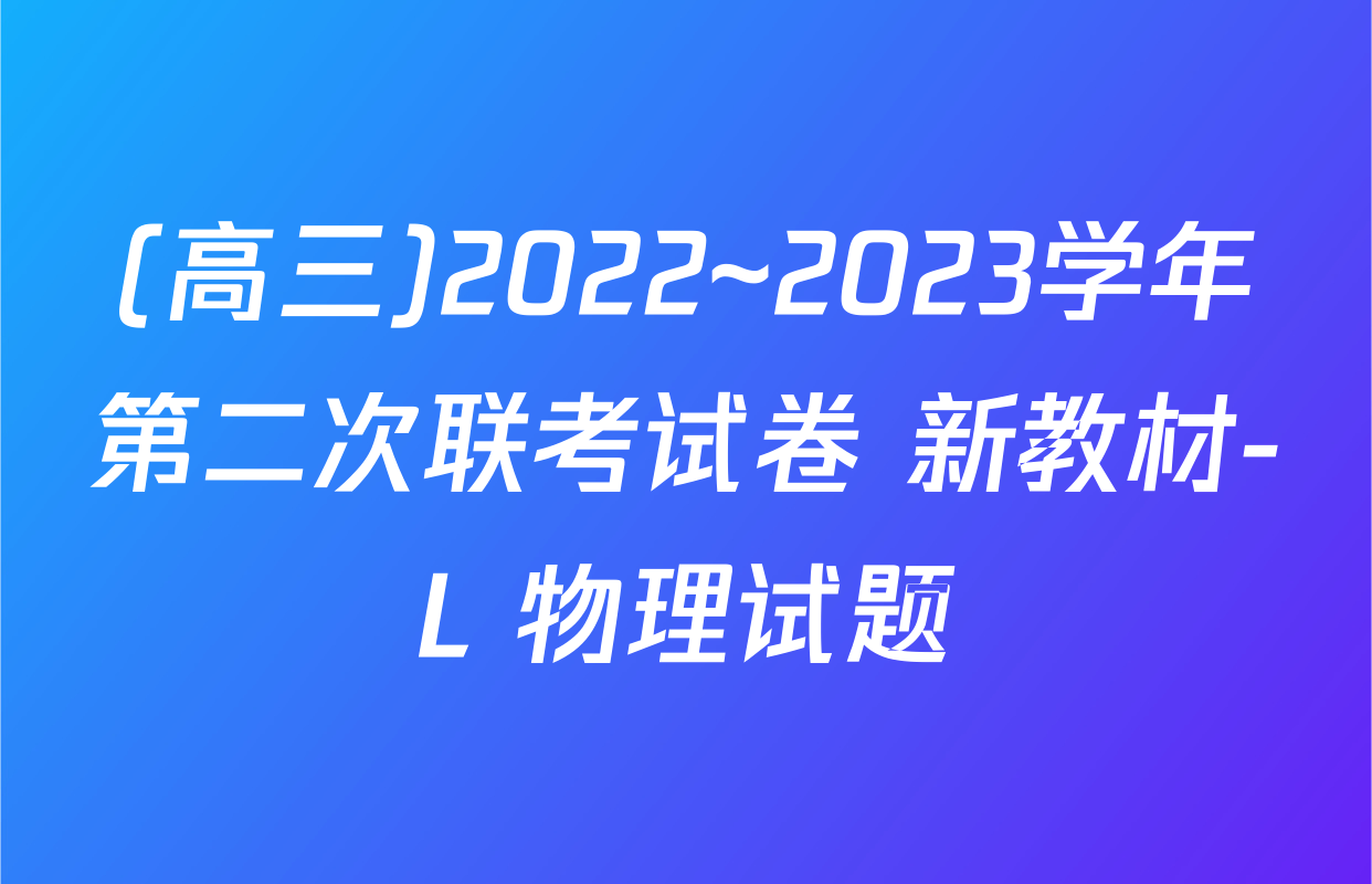 (高三)2022~2023学年第二次联考试卷 新教材-L 物理试题