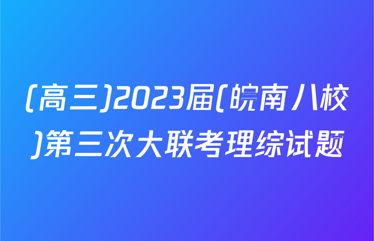 (高三)2023届(皖南八校)第三次大联考理综试题