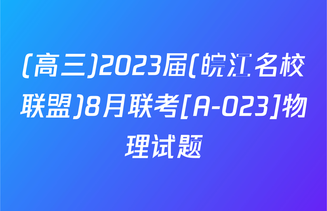 (高三)2023届(皖江名校联盟)8月联考[A-023]物理试题