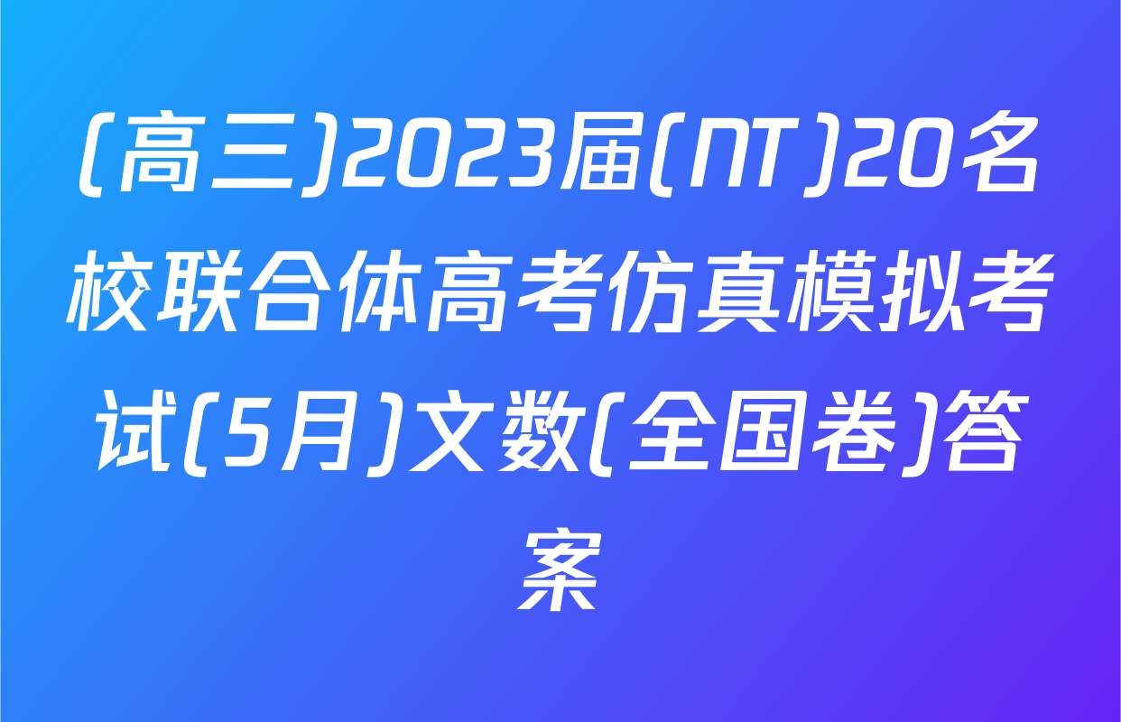 (高三)2023届(NT)20名校联合体高考仿真模拟考试(5月)文数(全国卷)答案