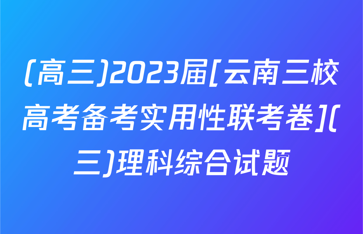 (高三)2023届[云南三校高考备考实用性联考卷](三)理科综合试题