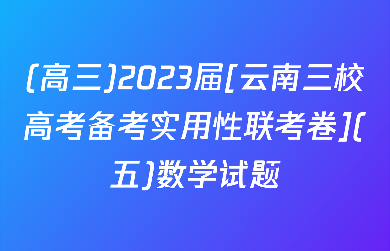 (高三)2023届[云南三校高考备考实用性联考卷](五)数学试题