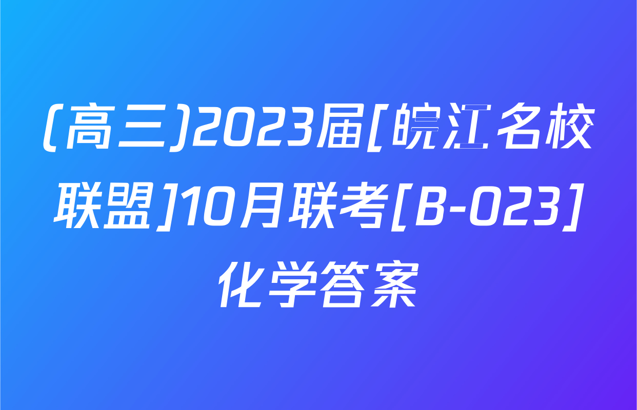 (高三)2023届[皖江名校联盟]10月联考[B-023]化学答案