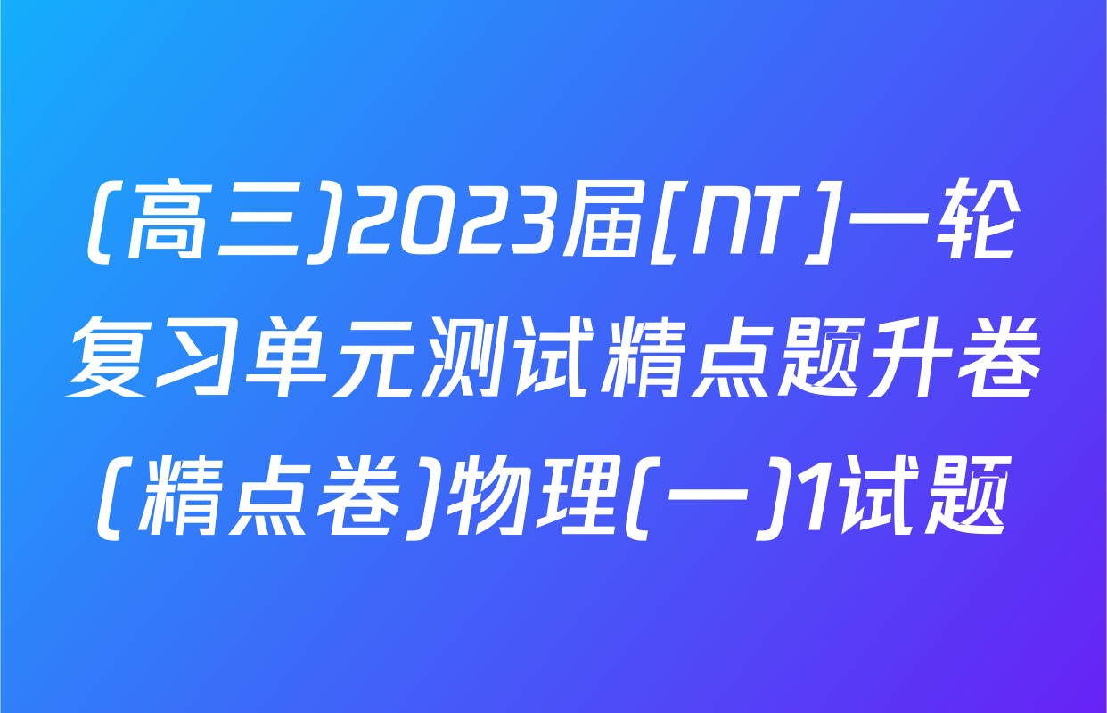 (高三)2023届[NT]一轮复习单元测试精点题升卷(精点卷)物理(一)1试题