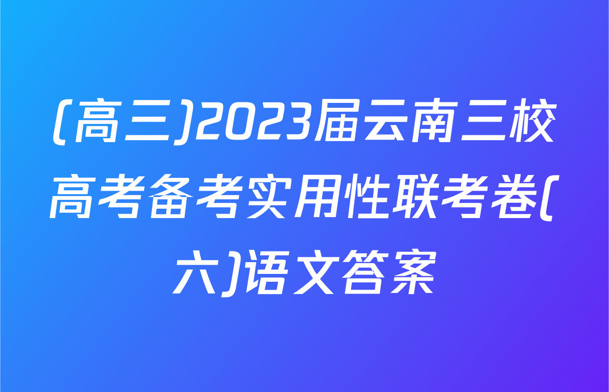(高三)2023届云南三校高考备考实用性联考卷(六)语文答案