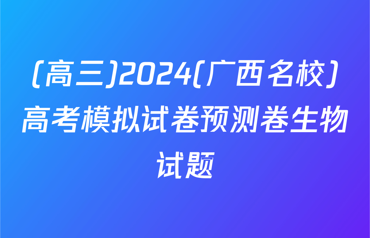 (高三)2024(广西名校)高考模拟试卷预测卷生物试题