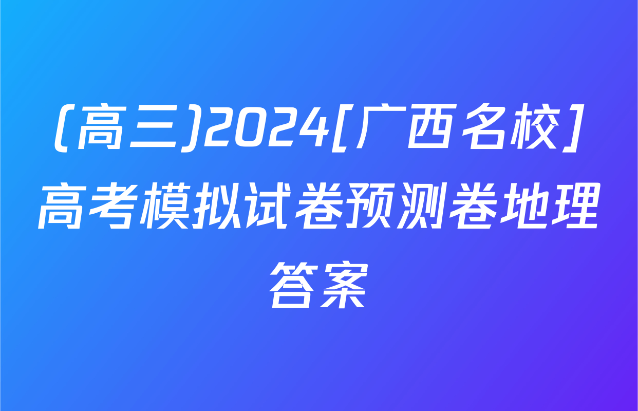 (高三)2024[广西名校]高考模拟试卷预测卷地理答案