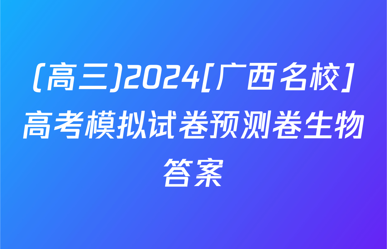 (高三)2024[广西名校]高考模拟试卷预测卷生物答案