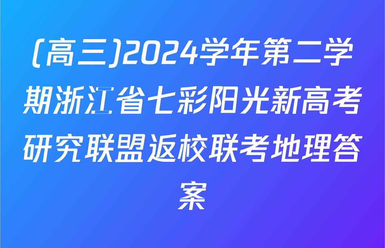 (高三)2024学年第二学期浙江省七彩阳光新高考研究联盟返校联考地理答案