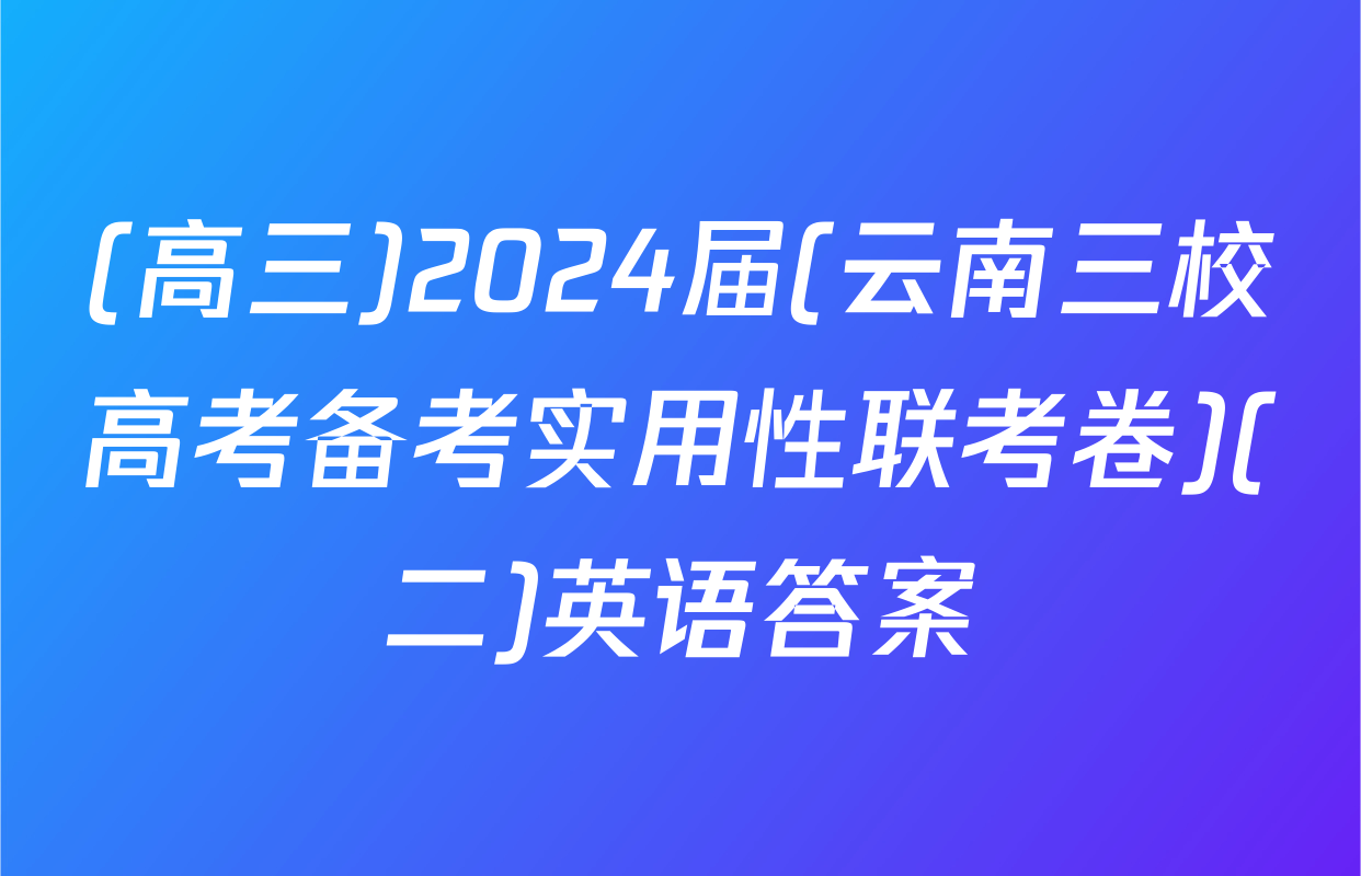 (高三)2024届(云南三校高考备考实用性联考卷)(二)英语答案