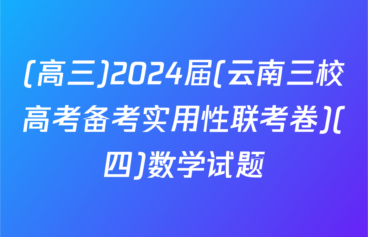 (高三)2024届(云南三校高考备考实用性联考卷)(四)数学试题
