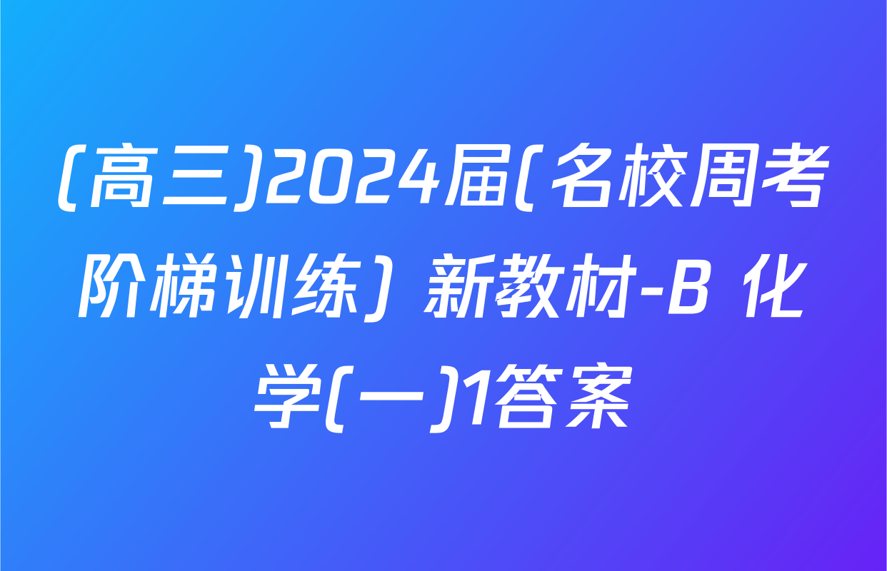(高三)2024届(名校周考阶梯训练) 新教材-B 化学(一)1答案