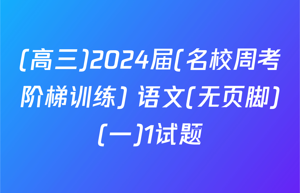 (高三)2024届(名校周考阶梯训练) 语文(无页脚)(一)1试题