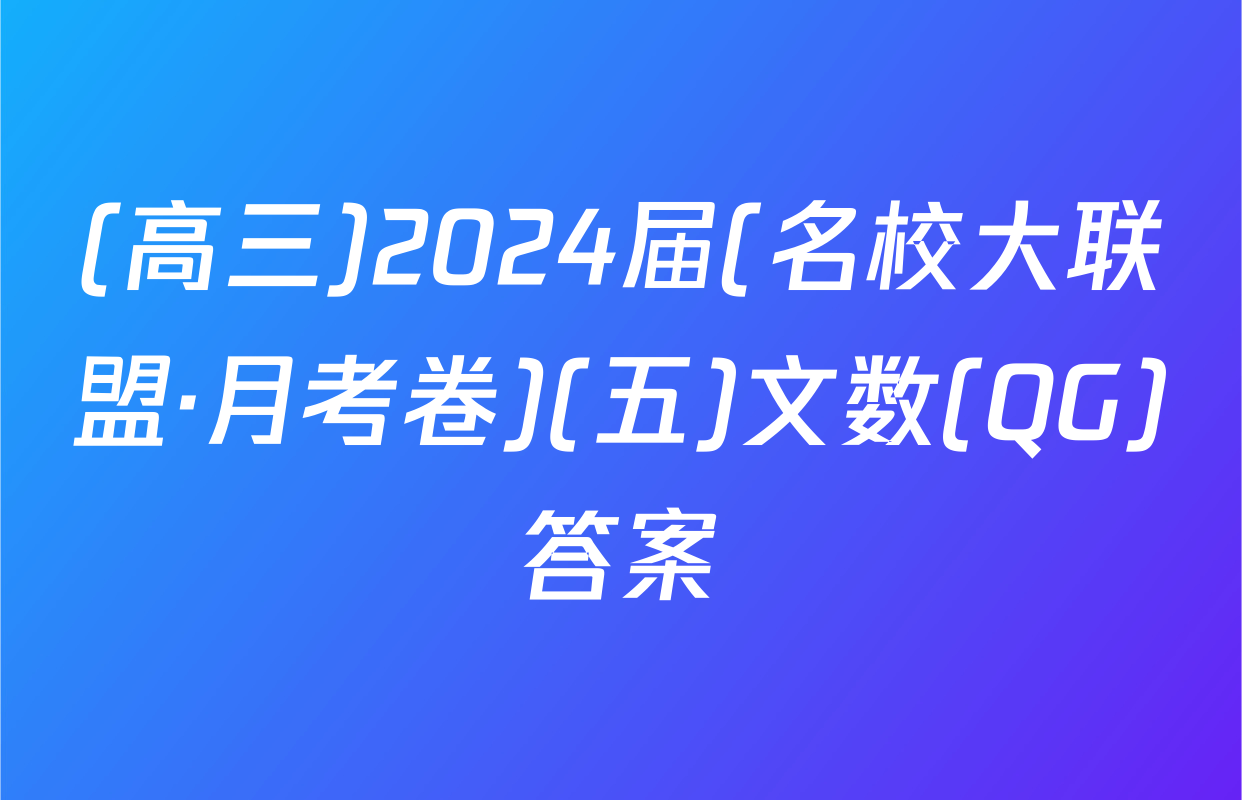 (高三)2024届(名校大联盟·月考卷)(五)文数(QG)答案
