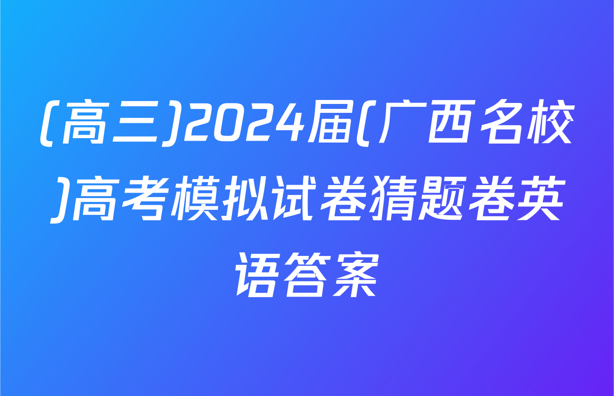 (高三)2024届(广西名校)高考模拟试卷猜题卷英语答案