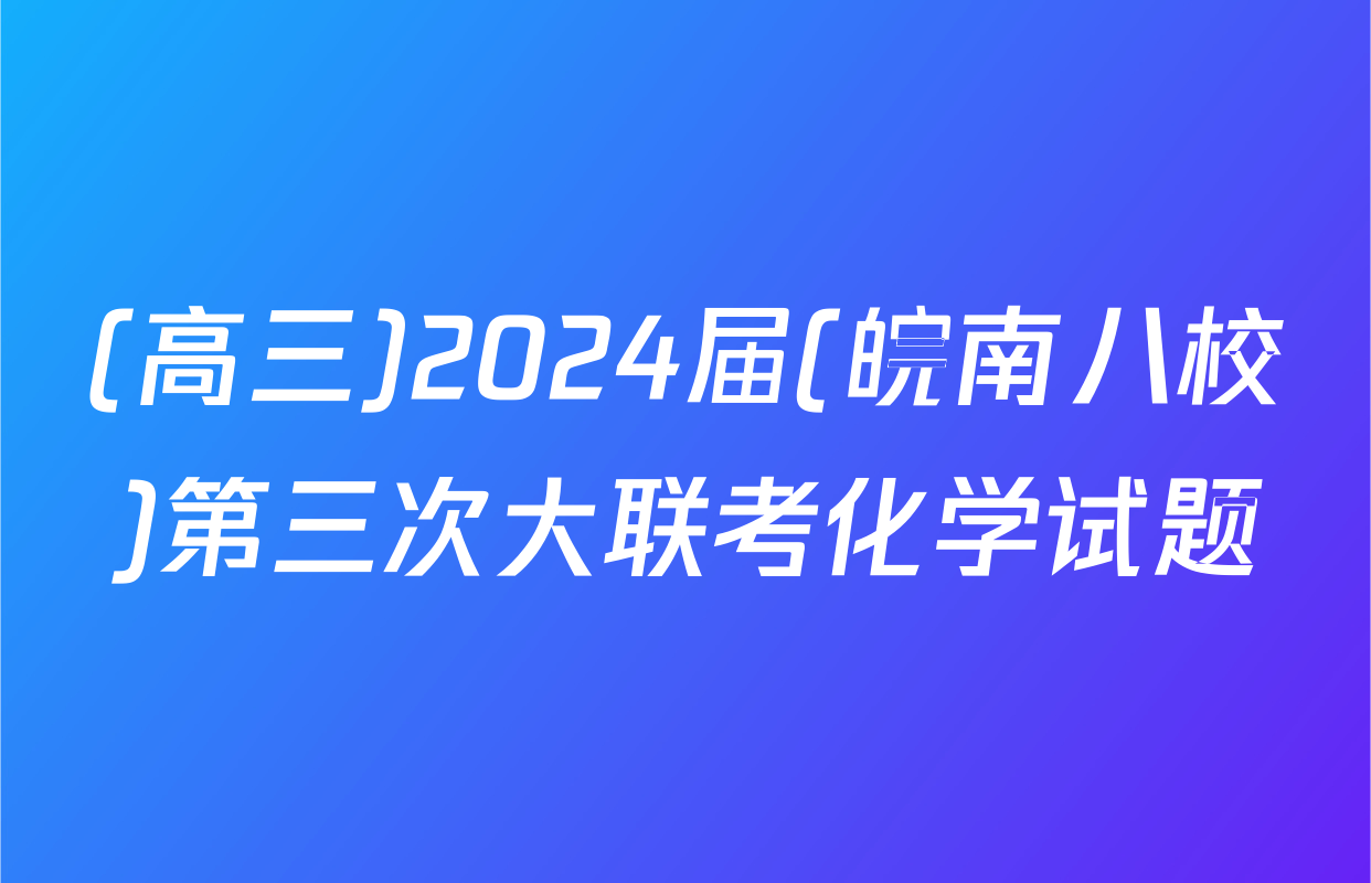 (高三)2024届(皖南八校)第三次大联考化学试题