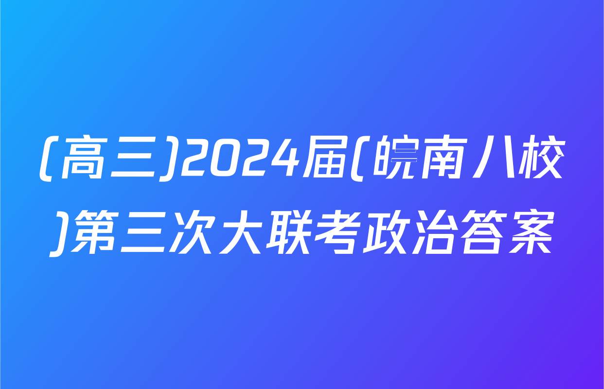 (高三)2024届(皖南八校)第三次大联考政治答案