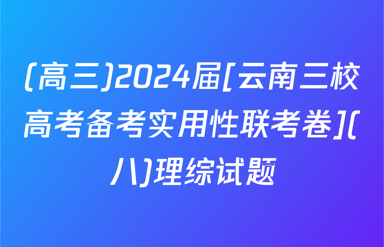 (高三)2024届[云南三校高考备考实用性联考卷](八)理综试题