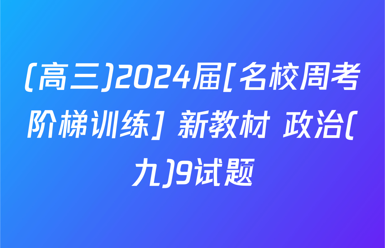(高三)2024届[名校周考阶梯训练] 新教材 政治(九)9试题