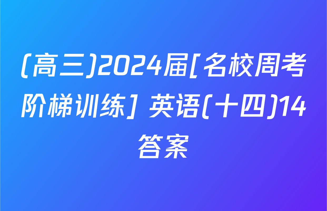 (高三)2024届[名校周考阶梯训练] 英语(十四)14答案