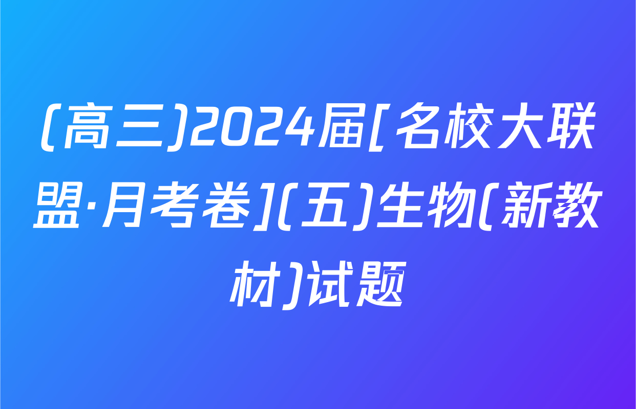 (高三)2024届[名校大联盟·月考卷](五)生物(新教材)试题