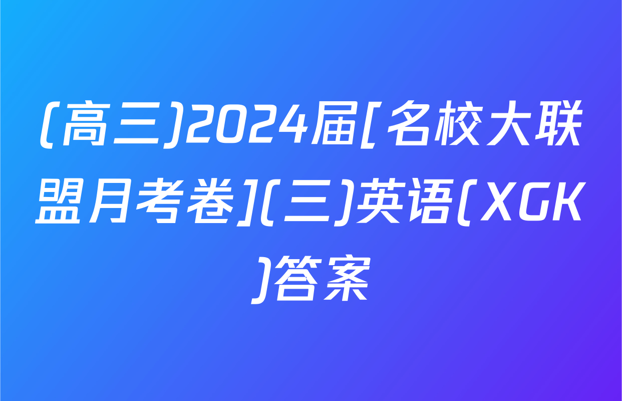 (高三)2024届[名校大联盟月考卷](三)英语(XGK)答案