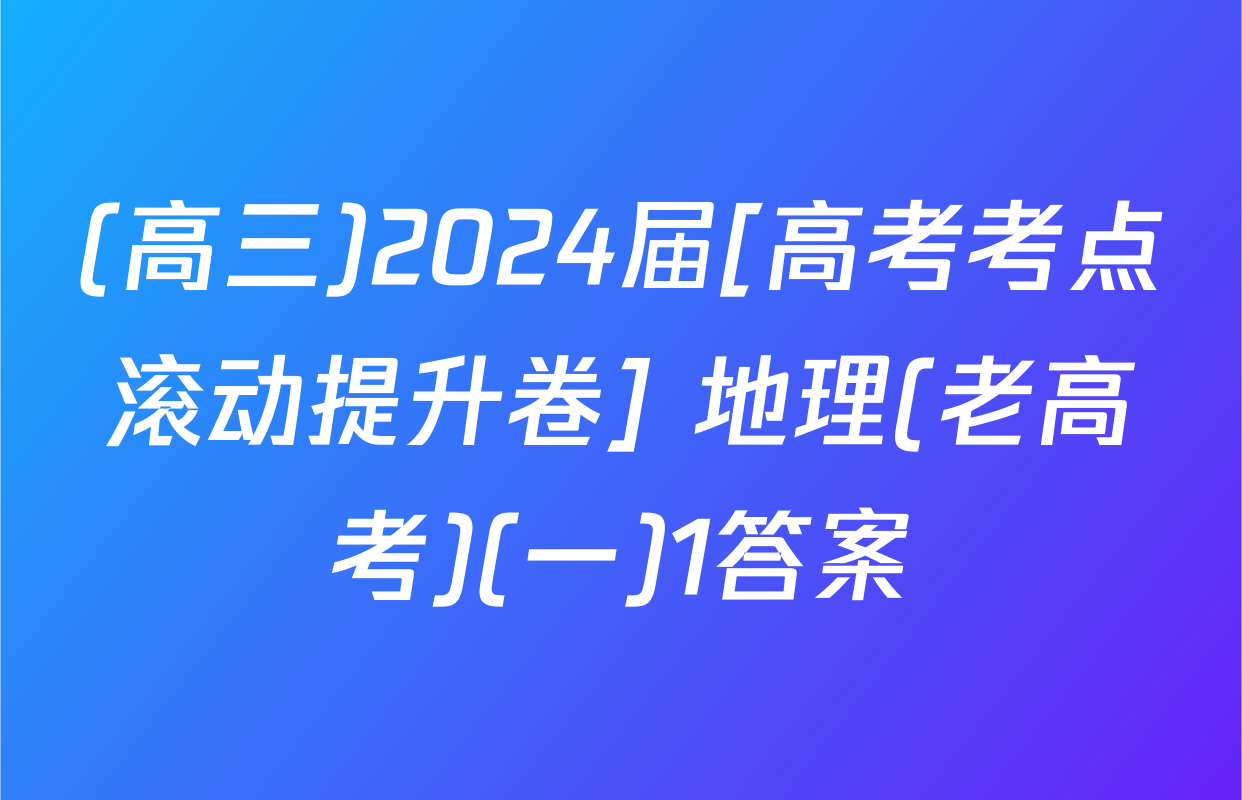 (高三)2024届[高考考点滚动提升卷] 地理(老高考)(一)1答案