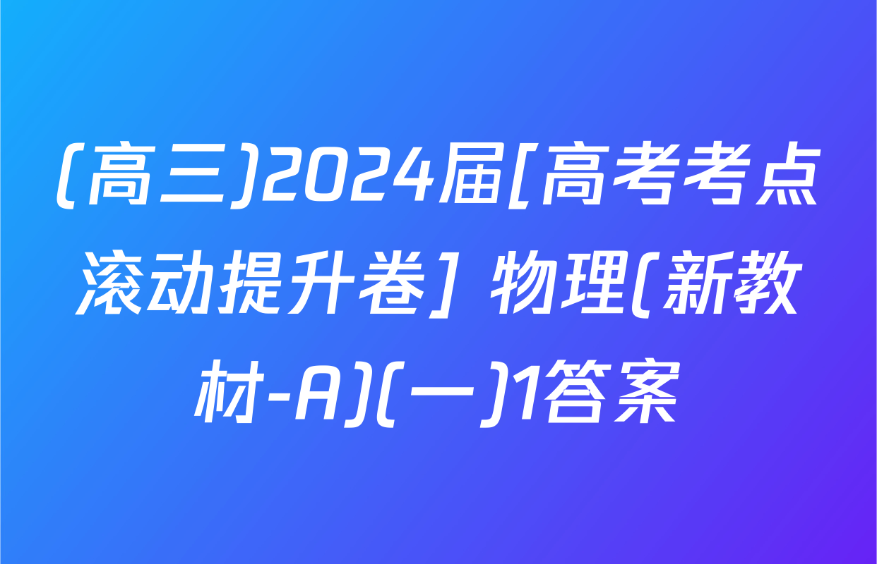 (高三)2024届[高考考点滚动提升卷] 物理(新教材-A)(一)1答案