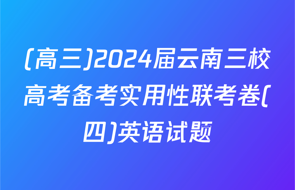 (高三)2024届云南三校高考备考实用性联考卷(四)英语试题