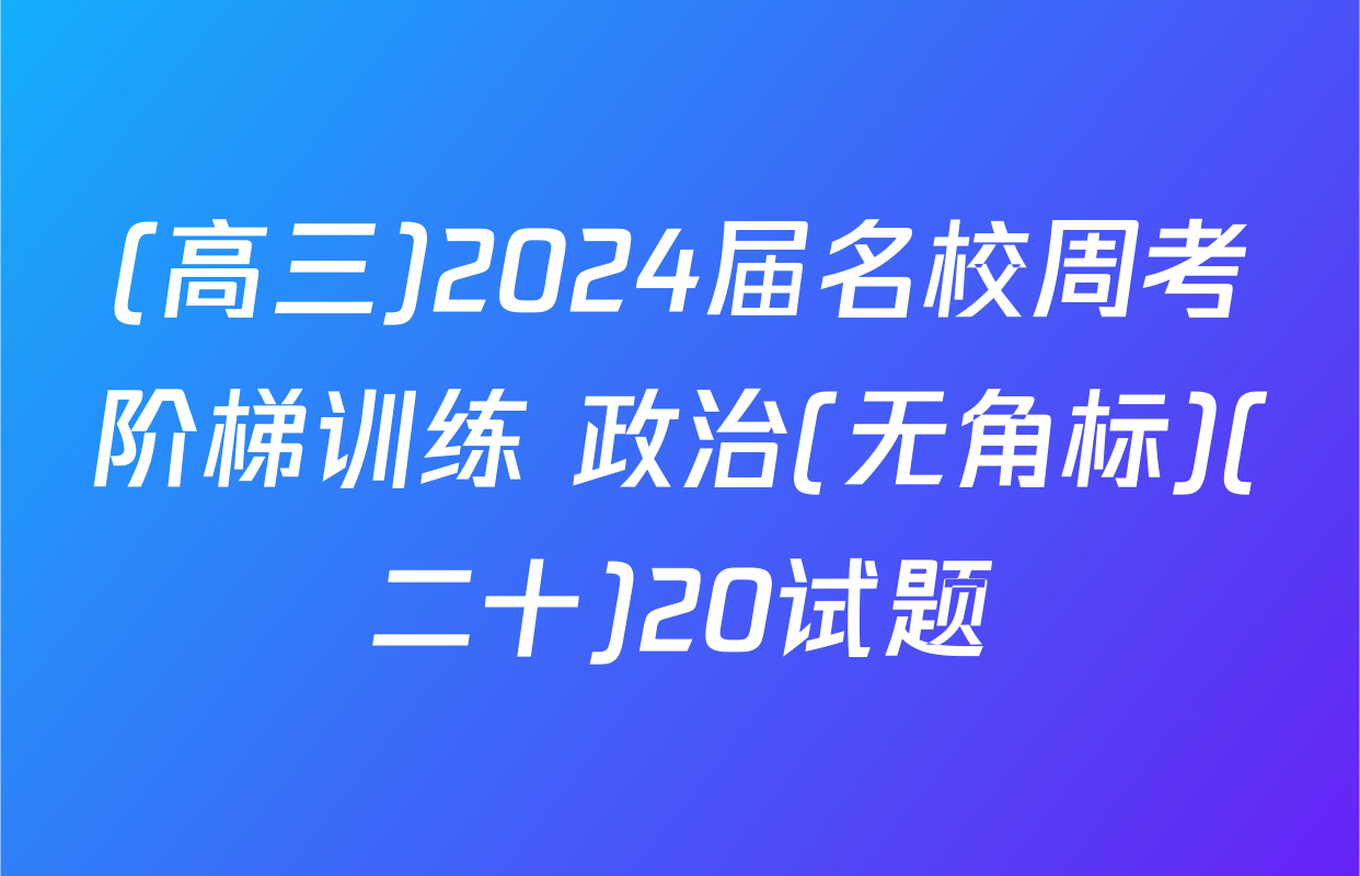 (高三)2024届名校周考阶梯训练 政治(无角标)(二十)20试题