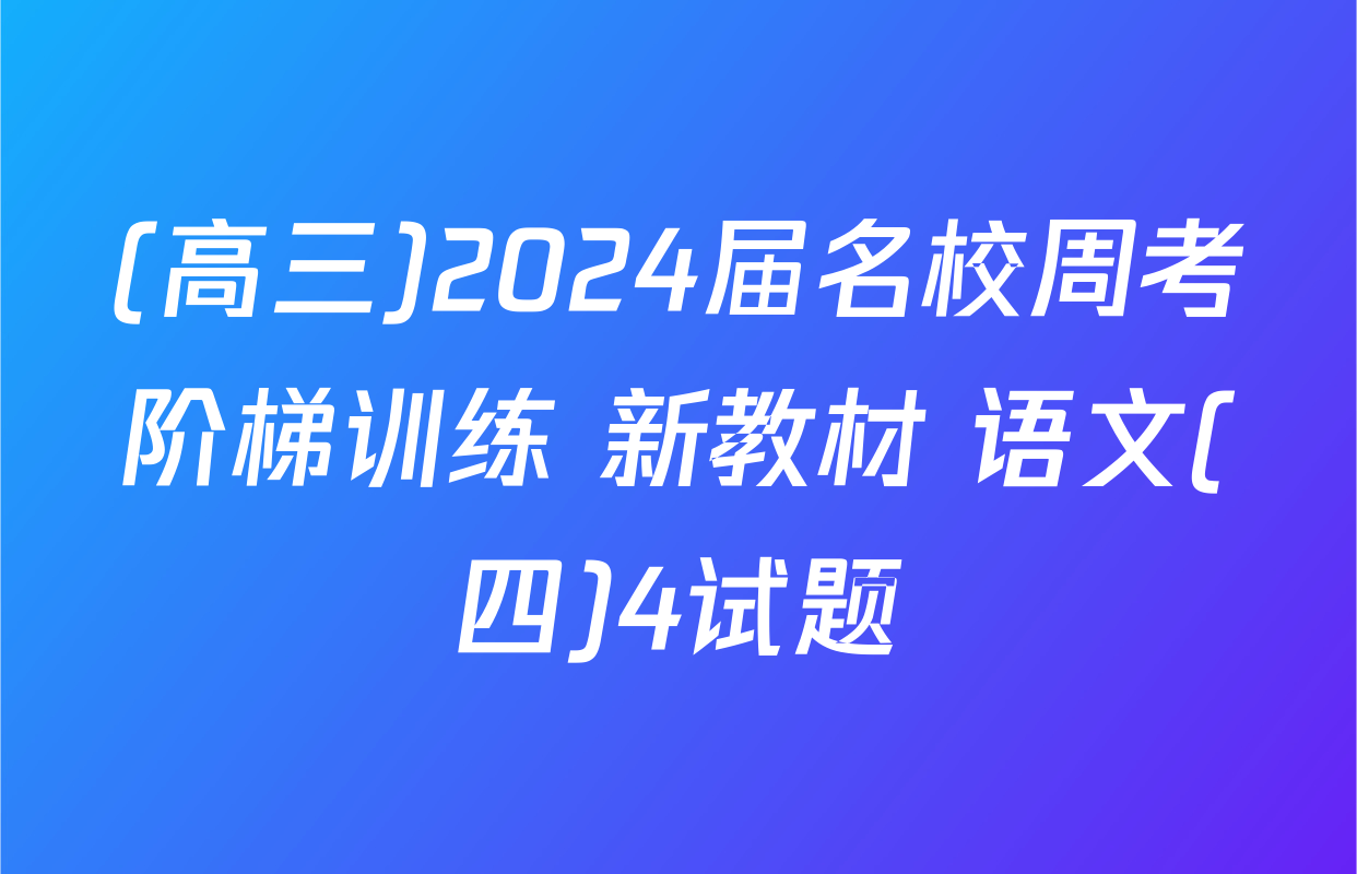 (高三)2024届名校周考阶梯训练 新教材 语文(四)4试题