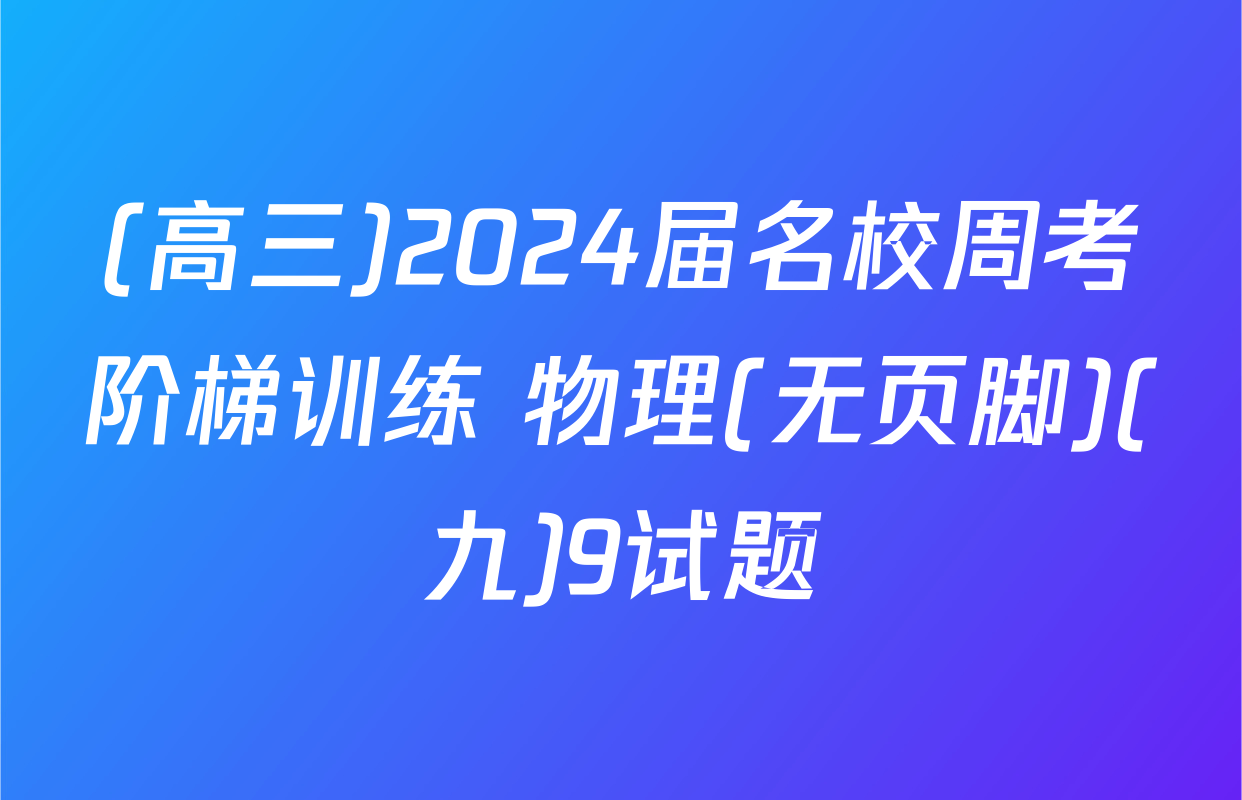 (高三)2024届名校周考阶梯训练 物理(无页脚)(九)9试题