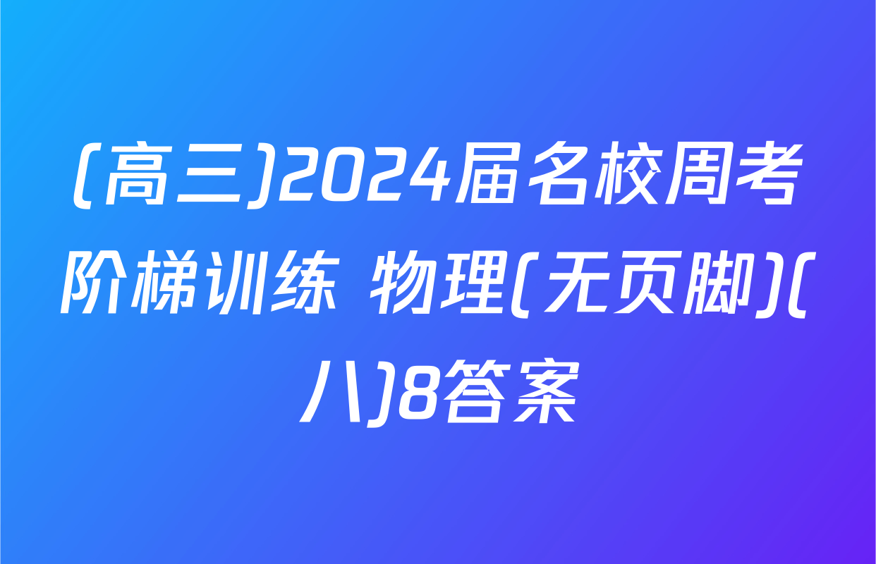 (高三)2024届名校周考阶梯训练 物理(无页脚)(八)8答案