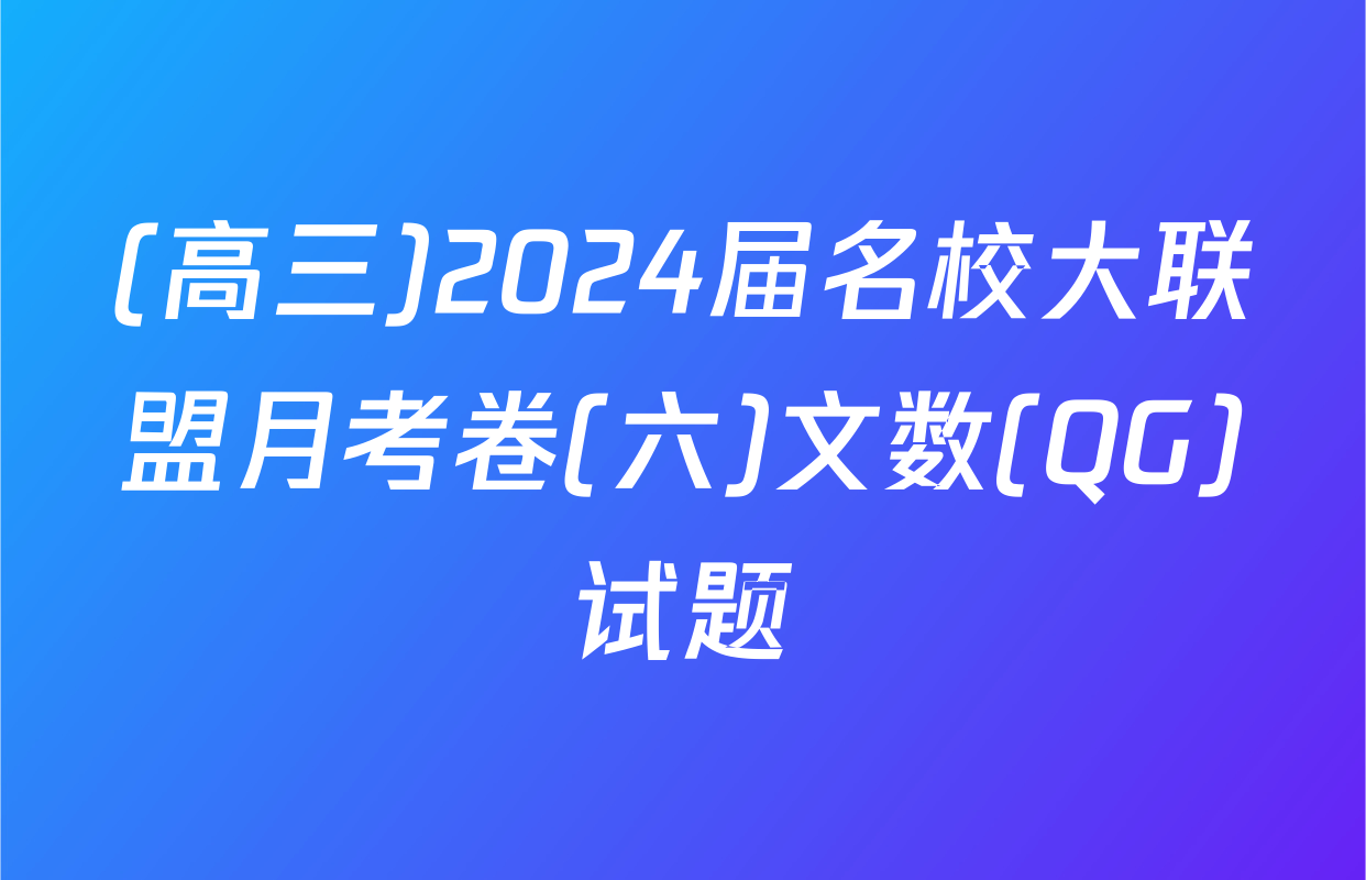 (高三)2024届名校大联盟月考卷(六)文数(QG)试题