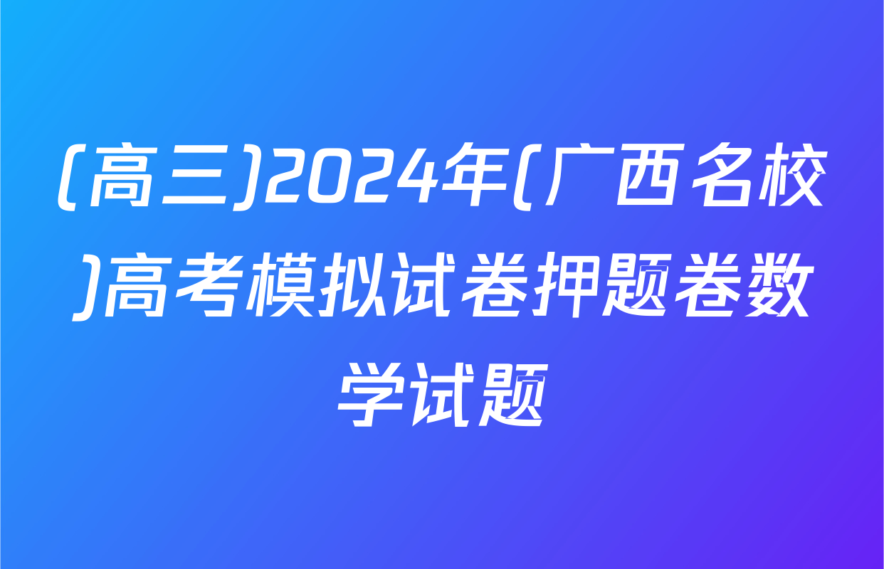 (高三)2024年(广西名校)高考模拟试卷押题卷数学试题
