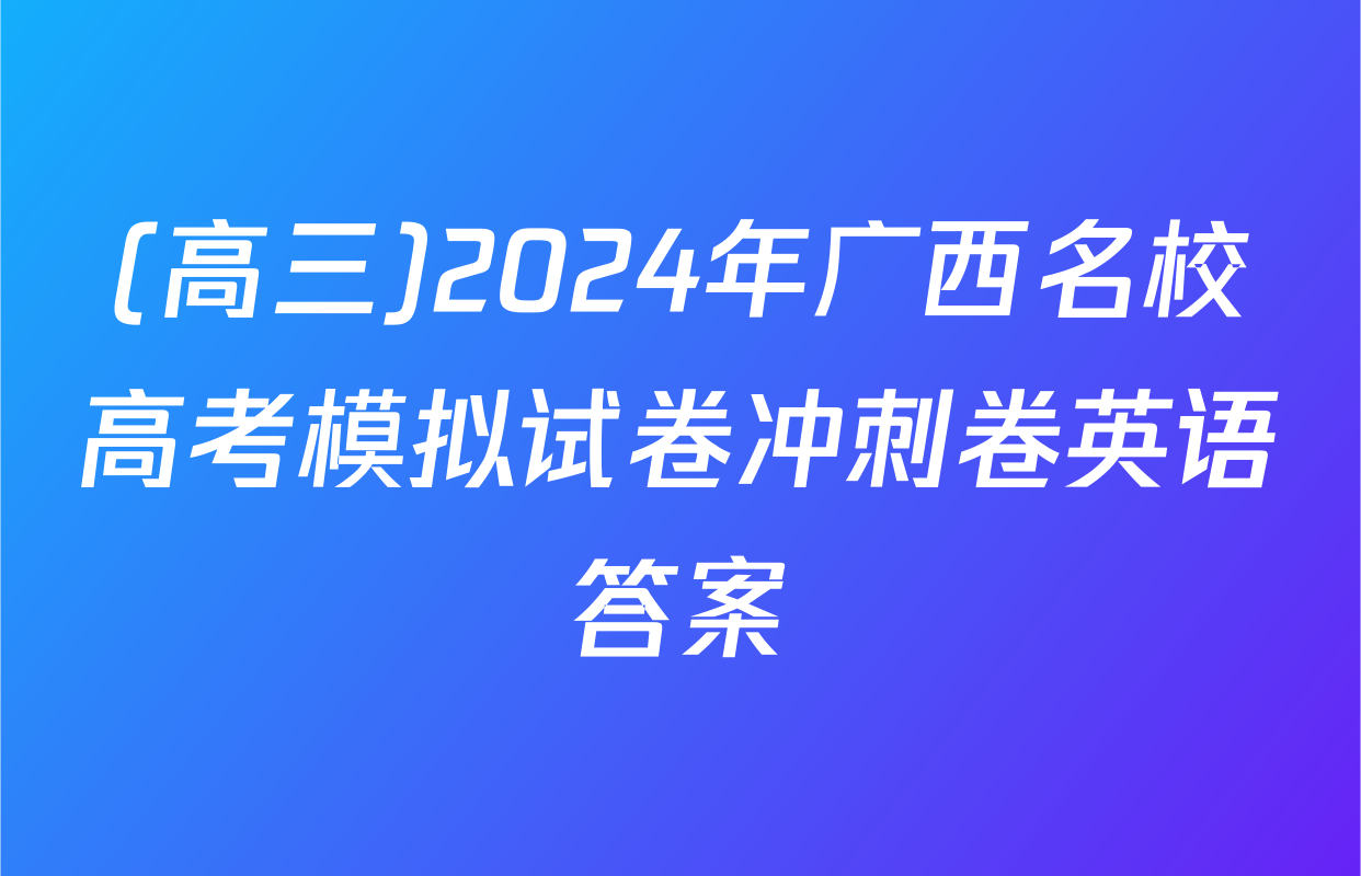 (高三)2024年广西名校高考模拟试卷冲刺卷英语答案