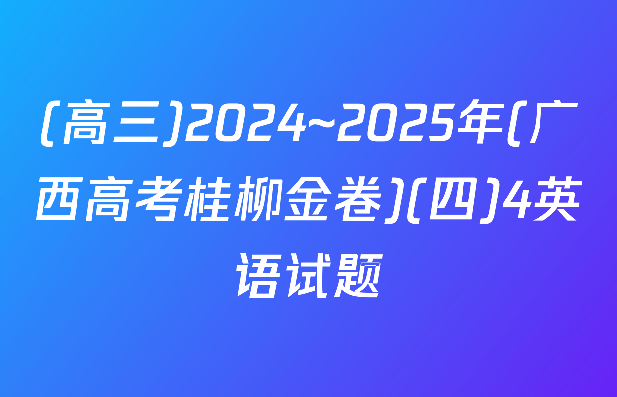 (高三)2024~2025年(广西高考桂柳金卷)(四)4英语试题