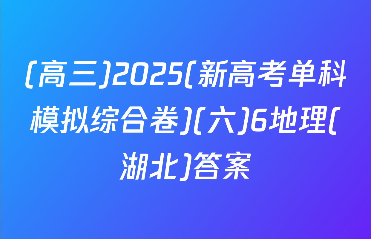 (高三)2025(新高考单科模拟综合卷)(六)6地理(湖北)答案