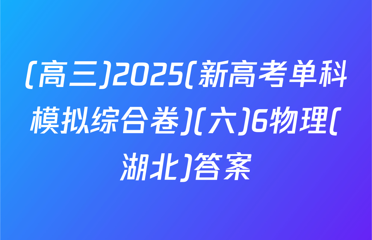 (高三)2025(新高考单科模拟综合卷)(六)6物理(湖北)答案