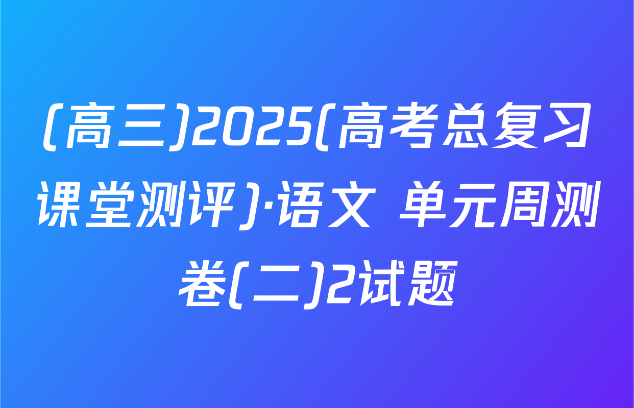 (高三)2025(高考总复习课堂测评)·语文 单元周测卷(二)2试题