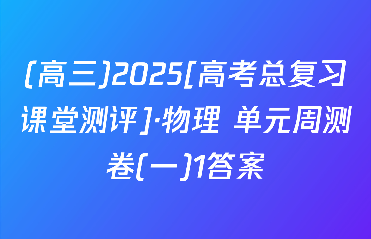 (高三)2025[高考总复习课堂测评]·物理 单元周测卷(一)1答案