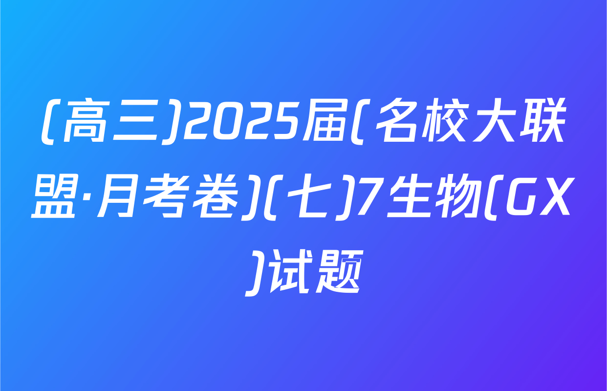 (高三)2025届(名校大联盟·月考卷)(七)7生物(GX)试题